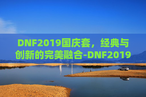 DNF2019国庆套，经典与创新的完美融合-DNF2019国庆套拍卖行