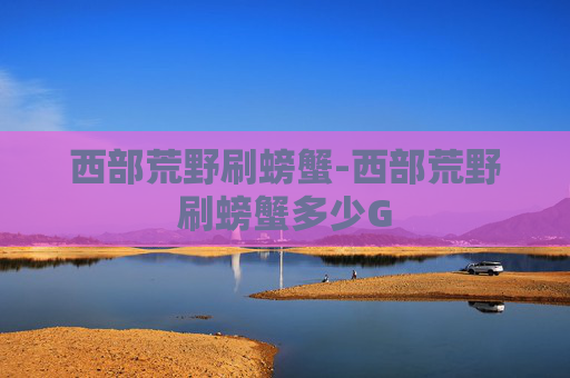 西部荒野刷螃蟹-西部荒野刷螃蟹多少G
