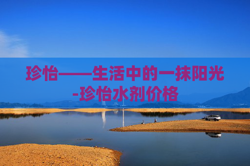 珍怡——生活中的一抹阳光-珍怡水剂价格