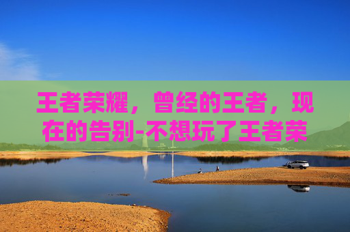王者荣耀，曾经的王者，现在的告别-不想玩了王者荣耀可以退款吗