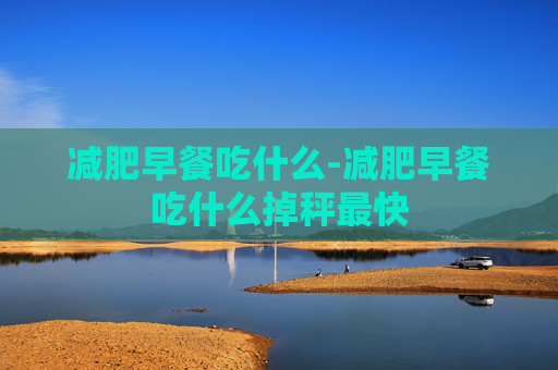 减肥早餐吃什么-减肥早餐吃什么掉秤最快