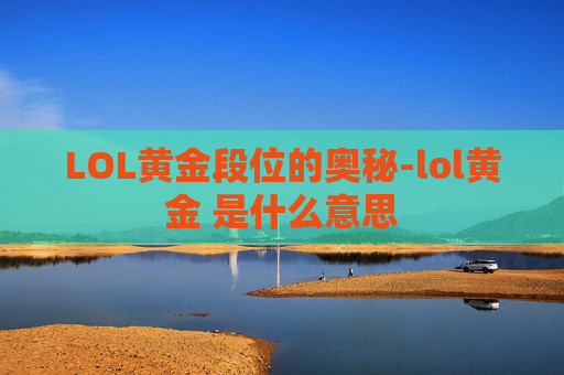 LOL黄金段位的奥秘-lol黄金 是什么意思