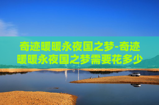 奇迹暖暖永夜国之梦-奇迹暖暖永夜国之梦需要花多少钻石
