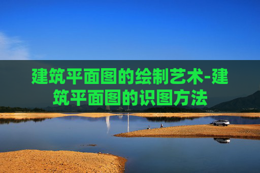 建筑平面图的绘制艺术-建筑平面图的识图方法