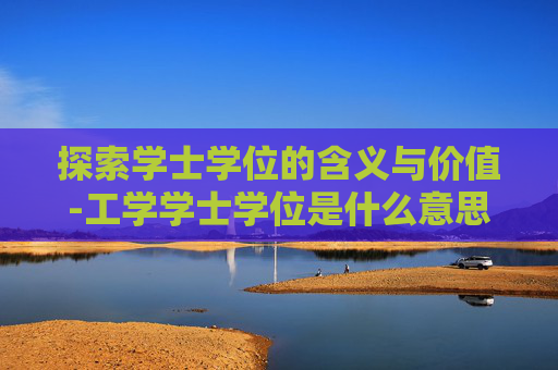 探索学士学位的含义与价值-工学学士学位是什么意思