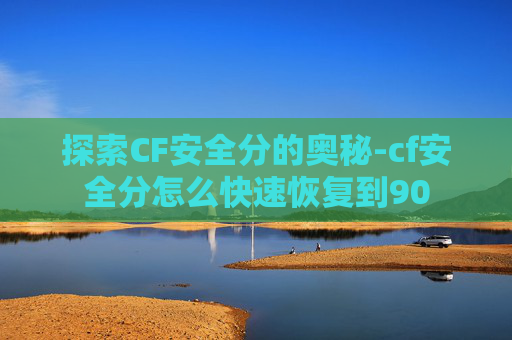 探索CF安全分的奥秘-cf安全分怎么快速恢复到90