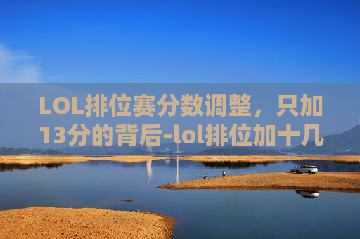 LOL排位赛分数调整，只加13分的背后-lol排位加十几分
