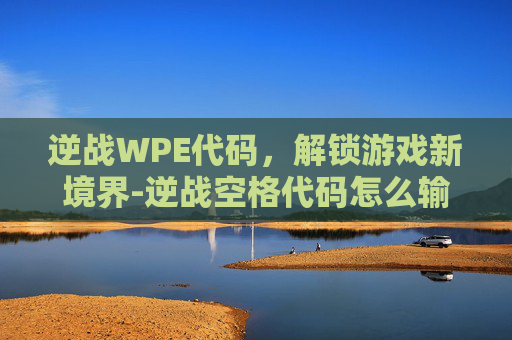 逆战WPE代码，解锁游戏新境界-逆战空格代码怎么输入