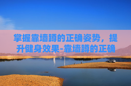 掌握靠墙蹲的正确姿势，提升健身效果-靠墙蹲的正确姿势和时间