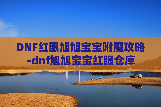 DNF红眼旭旭宝宝附魔攻略-dnf旭旭宝宝红眼仓库