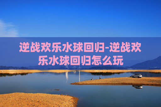 逆战欢乐水球回归-逆战欢乐水球回归怎么玩