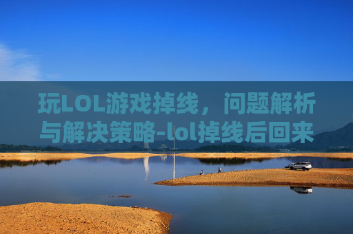 玩LOL游戏掉线，问题解析与解决策略-lol掉线后回来游戏对局不再