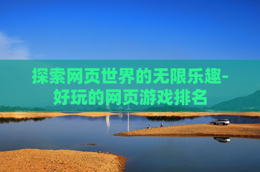 探索网页世界的无限乐趣-好玩的网页游戏排名