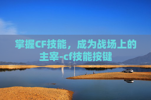 掌握CF技能，成为战场上的主宰-cf技能按键