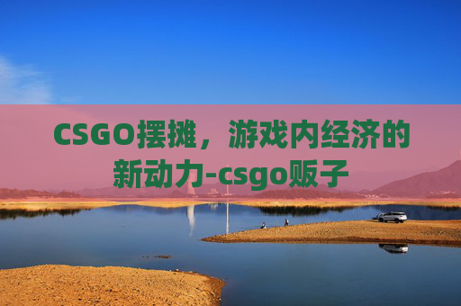 CSGO摆摊，游戏内经济的新动力-csgo贩子