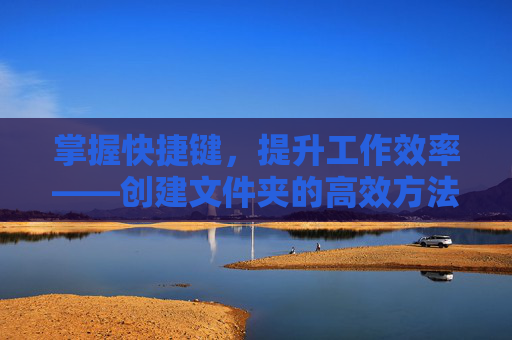 掌握快捷键，提升工作效率——创建文件夹的高效方法-电脑创建文件夹快捷键