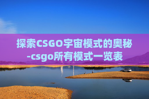 探索CSGO宇宙模式的奥秘-csgo所有模式一览表
