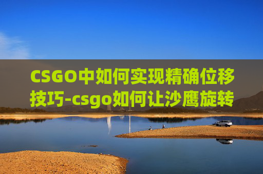 CSGO中如何实现精确位移技巧-csgo如何让沙鹰旋转