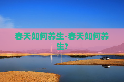 春天如何养生-春天如何养生?