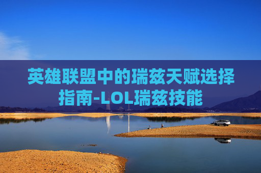 英雄联盟中的瑞兹天赋选择指南-LOL瑞兹技能