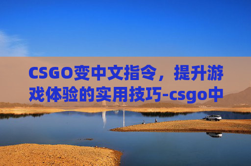 CSGO变中文指令，提升游戏体验的实用技巧-csgo中文怎么改成英文
