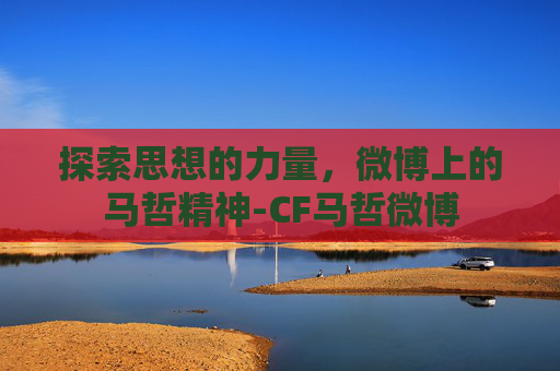 探索思想的力量，微博上的马哲精神-CF马哲微博