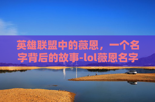 英雄联盟中的薇恩，一个名字背后的故事-lol薇恩名字要古风