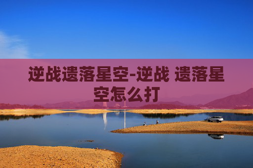 逆战遗落星空-逆战 遗落星空怎么打
