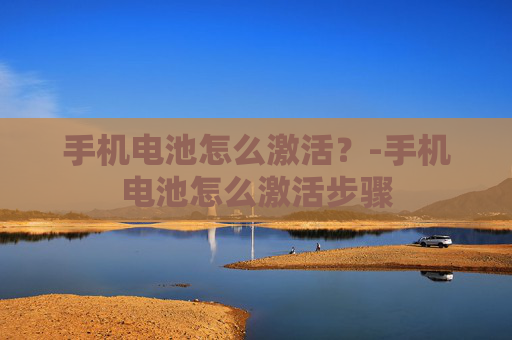 手机电池怎么激活？-手机电池怎么激活步骤