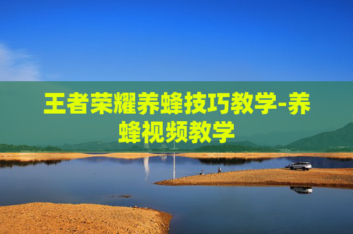 王者荣耀养蜂技巧教学-养蜂视频教学