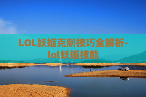 LOL妖姬克制技巧全解析-lol妖姬技能