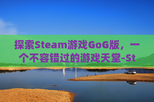 探索Steam游戏GoG版，一个不容错过的游戏天堂-Steam游戏能在gog激活么