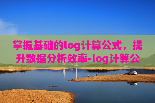 掌握基础的log计算公式，提升数据分析效率-log计算公式怎么算