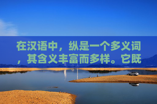 在汉语中，纵是一个多义词，其含义丰富而多样。它既可以表示方向，也可以表示程度，还可以表示时间。本文将深入探讨纵的这些不同含义，并分析其在日常生活和文学创作中的应用。-纵的意思解释