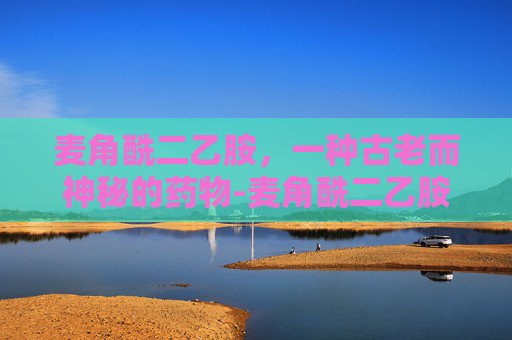 麦角酰二乙胺，一种古老而神秘的药物-麦角酰二乙胺药店有吗