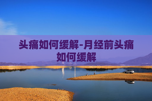 头痛如何缓解-月经前头痛如何缓解