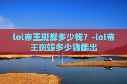 lol帝王斑蝶多少钱？-lol帝王斑蝶多少钱能出
