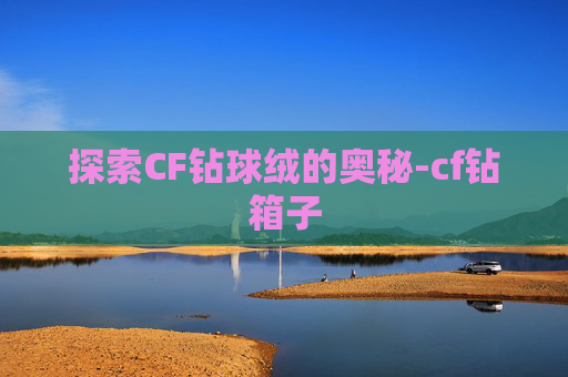 探索CF钻球绒的奥秘-cf钻箱子
