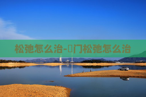 松弛怎么治-荓门松弛怎么治