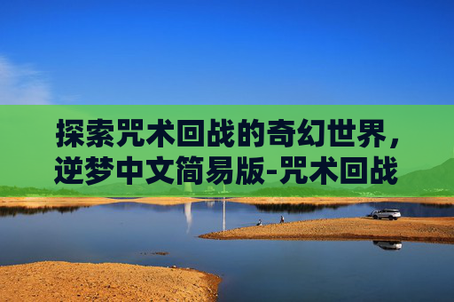 探索咒术回战的奇幻世界，逆梦中文简易版-咒术回战remix版