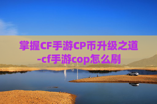 掌握CF手游CP币升级之道-cf手游cop怎么刷