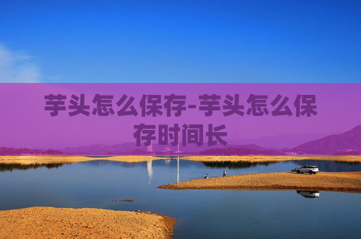 芋头怎么保存-芋头怎么保存时间长