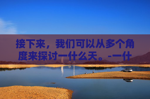 接下来，我们可以从多个角度来探讨一什么天。-一什么天空的量词