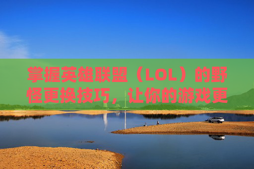 掌握英雄联盟（LOL）的野怪更换技巧，让你的游戏更加高效-lol野怪猎人怎么消失