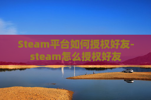 Steam平台如何授权好友-steam怎么授权好友