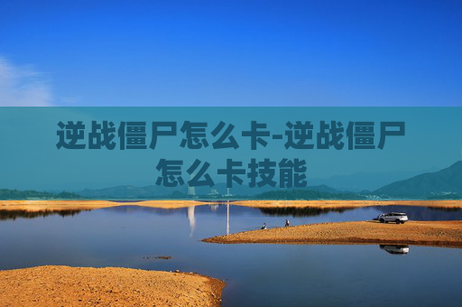 逆战僵尸怎么卡-逆战僵尸怎么卡技能