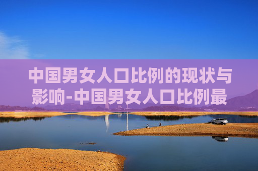 中国男女人口比例的现状与影响-中国男女人口比例最新数据