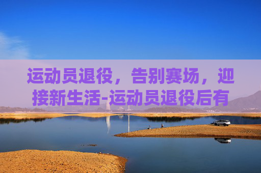 运动员退役，告别赛场，迎接新生活-运动员退役后有工资吗