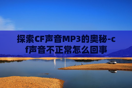 探索CF声音MP3的奥秘-cf声音不正常怎么回事
