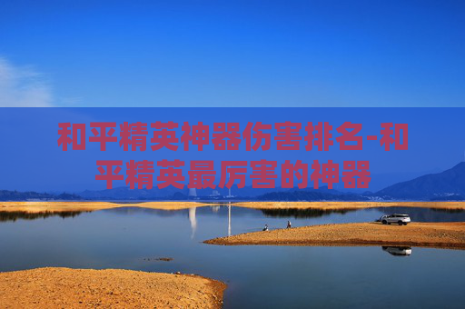 和平精英神器伤害排名-和平精英最厉害的神器